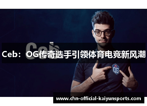 Ceb：OG传奇选手引领体育电竞新风潮